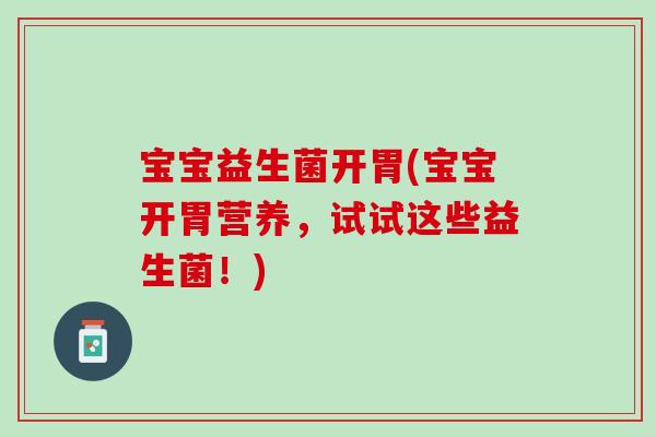 宝宝益生菌开胃(宝宝开胃营养，试试这些益生菌！)