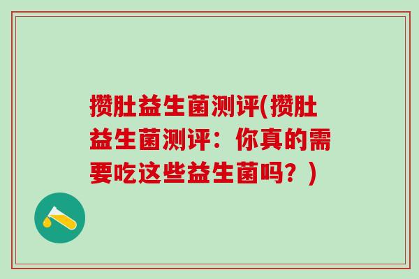 攒肚益生菌测评(攒肚益生菌测评：你真的需要吃这些益生菌吗？)