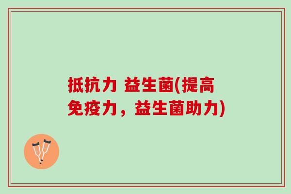 抵抗力 益生菌(提高免疫力，益生菌助力)