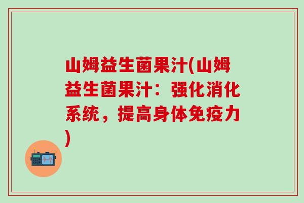 山姆益生菌果汁(山姆益生菌果汁：强化消化系统，提高身体免疫力)