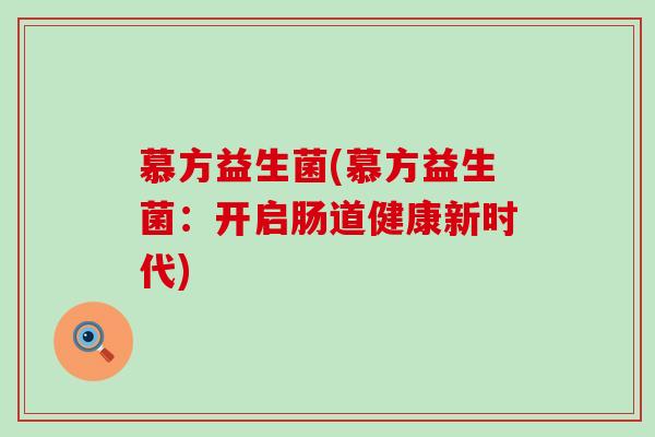 慕方益生菌(慕方益生菌：开启肠道健康新时代)