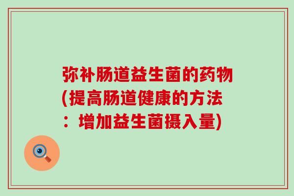 弥补肠道益生菌的药物(提高肠道健康的方法：增加益生菌摄入量)