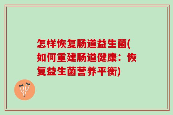 怎样恢复肠道益生菌(如何重建肠道健康：恢复益生菌营养平衡)