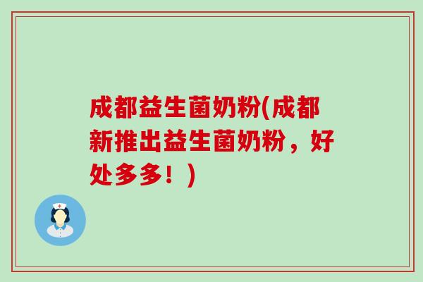 成都益生菌奶粉(成都新推出益生菌奶粉，好处多多！)