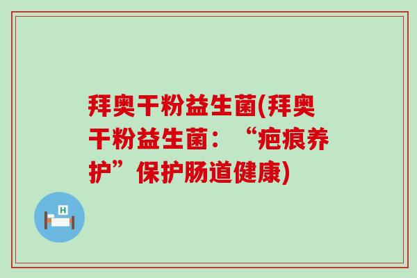 拜奥干粉益生菌(拜奥干粉益生菌：“疤痕养护”保护肠道健康)
