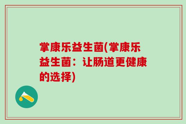 掌康乐益生菌(掌康乐益生菌：让肠道更健康的选择)
