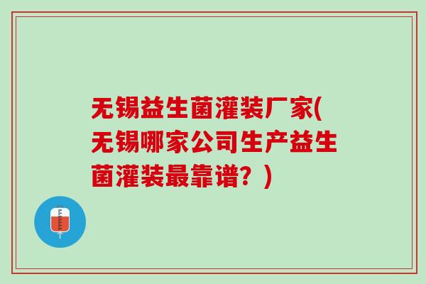 无锡益生菌灌装厂家(无锡哪家公司生产益生菌灌装最靠谱？)
