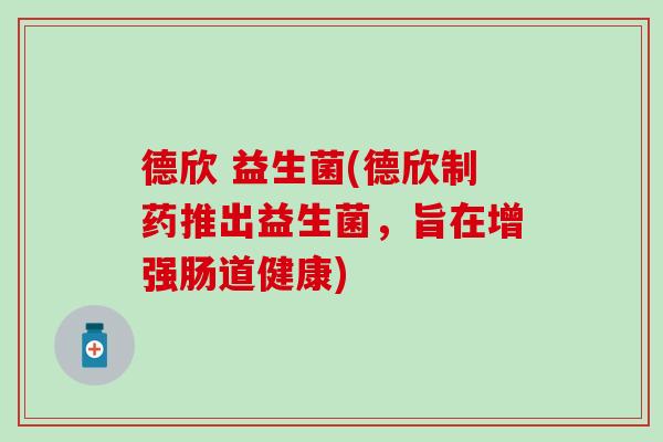 德欣 益生菌(德欣制药推出益生菌，旨在增强肠道健康)