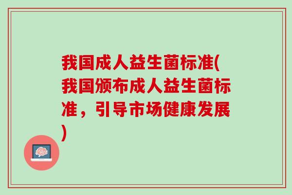 我国成人益生菌标准(我国颁布成人益生菌标准，引导市场健康发展)