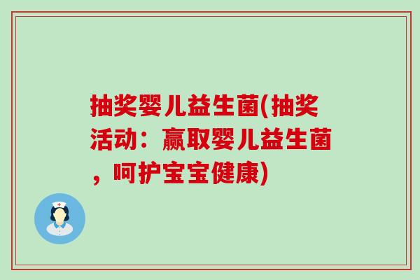 抽奖婴儿益生菌(抽奖活动:赢取婴儿益生菌,呵护宝宝健康) 抽奖婴儿益生菌(抽奖活动:赢取婴儿益生菌,呵护宝宝健康)