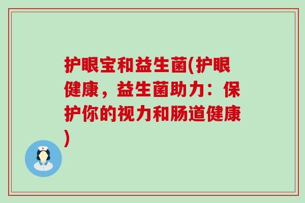 护眼宝和益生菌(护眼健康，益生菌助力：保护你的视力和肠道健康)