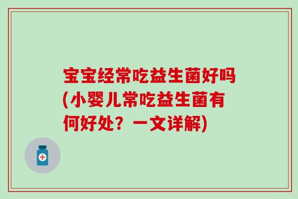 宝宝经常吃益生菌好吗(小婴儿常吃益生菌有何好处？一文详解)