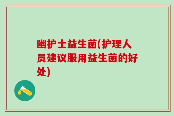 幽护士益生菌(护理人员建议服用益生菌的好处)