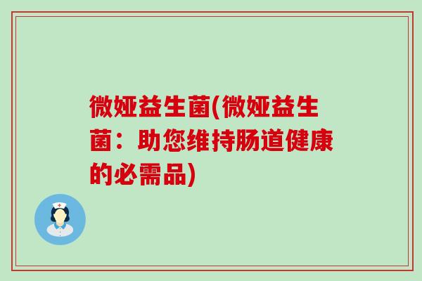 微娅益生菌(微娅益生菌：助您维持肠道健康的必需品)