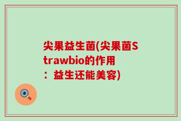 尖果益生菌(尖果菌Strawbio的作用：益生还能美容)
