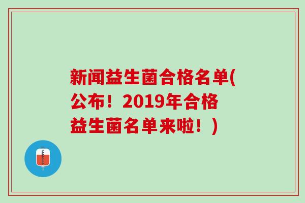 新闻益生菌合格名单(公布！2019年合格益生菌名单来啦！)
