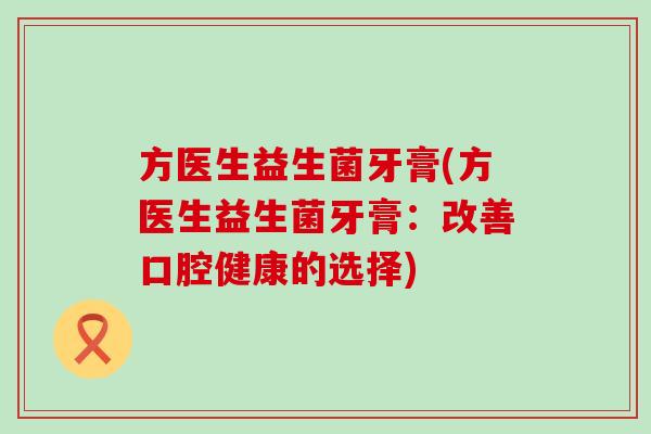 方医生益生菌牙膏(方医生益生菌牙膏：改善口腔健康的选择)