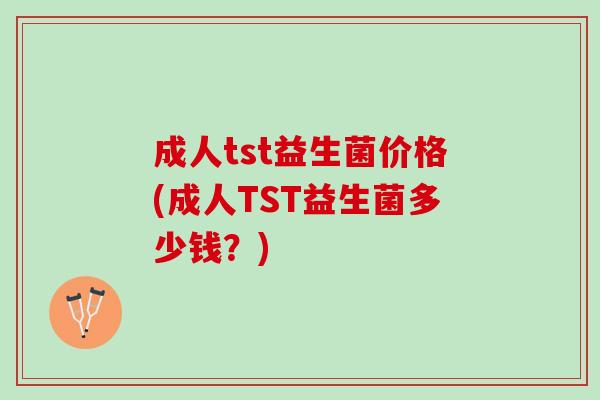 成人tst益生菌价格(成人TST益生菌多少钱？)