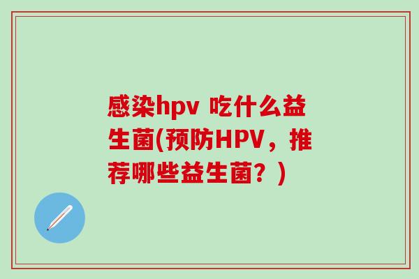 感染hpv 吃什么益生菌(预防HPV，推荐哪些益生菌？)