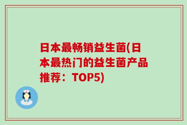日本最畅销益生菌(日本最热门的益生菌产品推荐：TOP5)