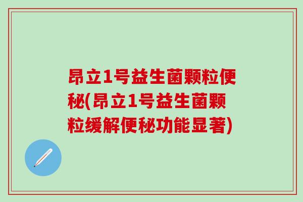 昂立1号益生菌颗粒便秘(昂立1号益生菌颗粒缓解便秘功能显著)