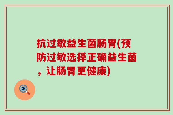 抗过敏益生菌肠胃(预防过敏选择正确益生菌，让肠胃更健康)