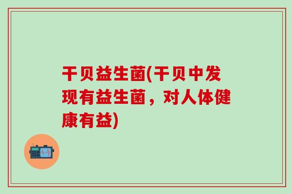 干贝益生菌(干贝中发现有益生菌，对人体健康有益)