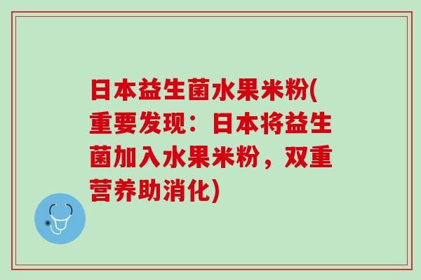 日本益生菌水果米粉(重要发现：日本将益生菌加入水果米粉，双重营养助消化)