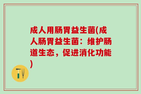 成人用肠胃益生菌(成人肠胃益生菌:维护肠道生态,促进消化功能) 成人用肠胃益生菌(成人肠胃益生菌:维护肠道生态,促进消化功能)