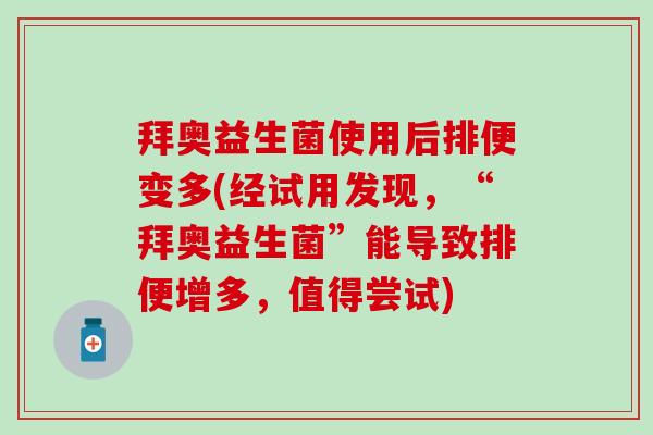 拜奥益生菌使用后排便变多(经试用发现，“拜奥益生菌”能导致排便增多，值得尝试)