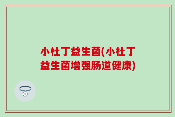 小杜丁益生菌(小杜丁益生菌增强肠道健康)