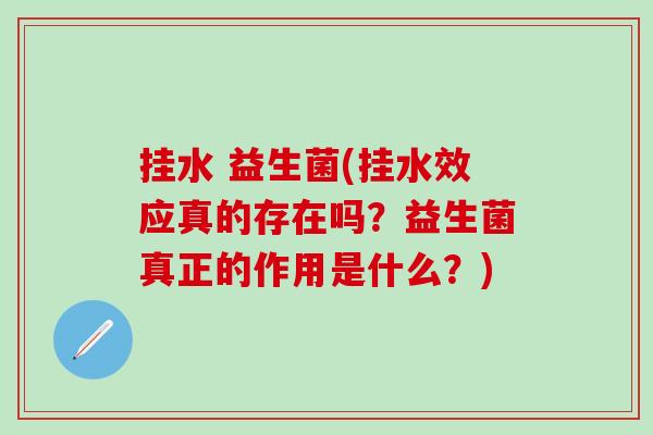 挂水 益生菌(挂水效应真的存在吗？益生菌真正的作用是什么？)
