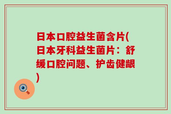 日本口腔益生菌含片(日本牙科益生菌片:舒缓口腔问题、护齿健龈) 日本口腔益生菌含片(日本牙科益生菌片:舒缓口腔问题、护齿健龈)