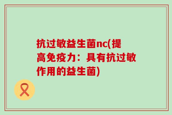 抗过敏益生菌nc(提高免疫力：具有抗过敏作用的益生菌)