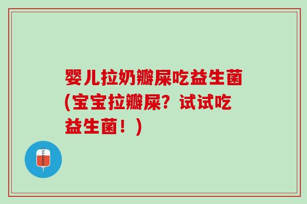 婴儿拉奶瓣屎吃益生菌(宝宝拉瓣屎？试试吃益生菌！)