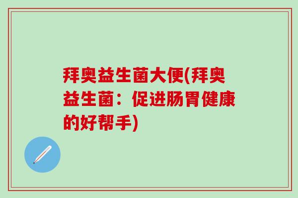 拜奥益生菌大便(拜奥益生菌：促进肠胃健康的好帮手)