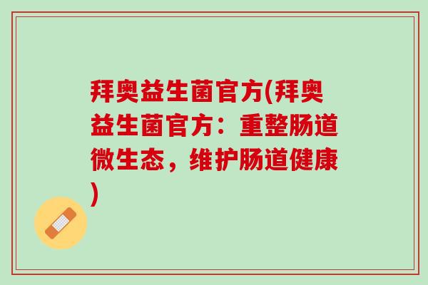 拜奥益生菌官方(拜奥益生菌官方：重整肠道微生态，维护肠道健康)