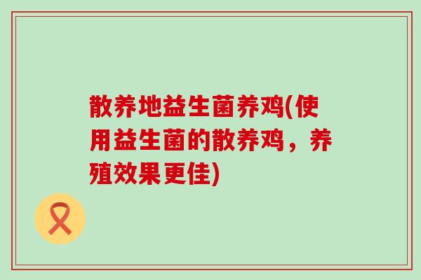 散养地益生菌养鸡(使用益生菌的散养鸡，养殖效果更佳)