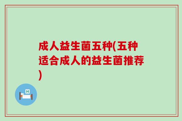 成人益生菌五种(五种适合成人的益生菌推荐)
