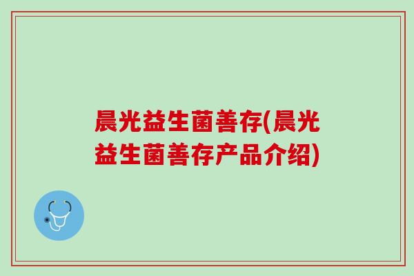晨光益生菌善存(晨光益生菌善存产品介绍)
