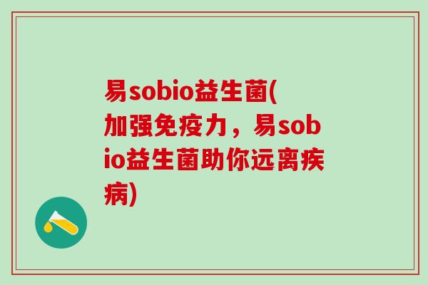 易sobio益生菌(加强免疫力，易sobio益生菌助你远离疾病)