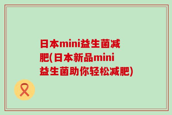 日本mini益生菌减肥(日本新品mini益生菌助你轻松减肥)