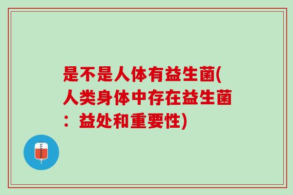 是不是人体有益生菌(人类身体中存在益生菌:益处和重要性) 是不是人体有益生菌(人类身体中存在益生菌:益处和重要性)