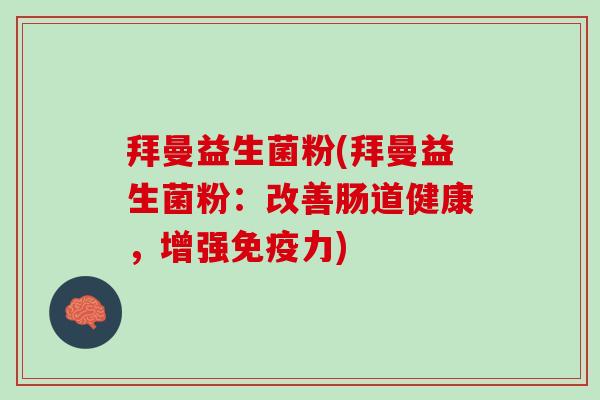 拜曼益生菌粉(拜曼益生菌粉:改善肠道健康,增强力) 拜曼益生菌粉(拜曼益生菌粉:改善肠道健康,增强力)