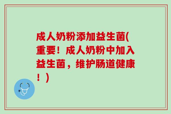 成人奶粉添加益生菌(重要！成人奶粉中加入益生菌，维护肠道健康！)