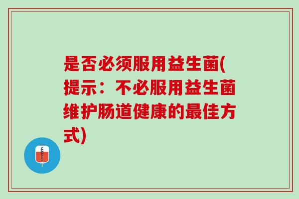 是否必须服用益生菌(提示：不必服用益生菌维护肠道健康的佳方式)