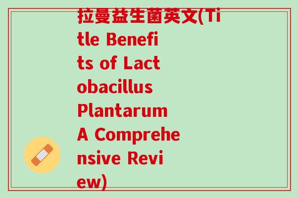 拉曼益生菌英文(Title Benefits of Lactobacillus Plantarum A Comprehensive Review)