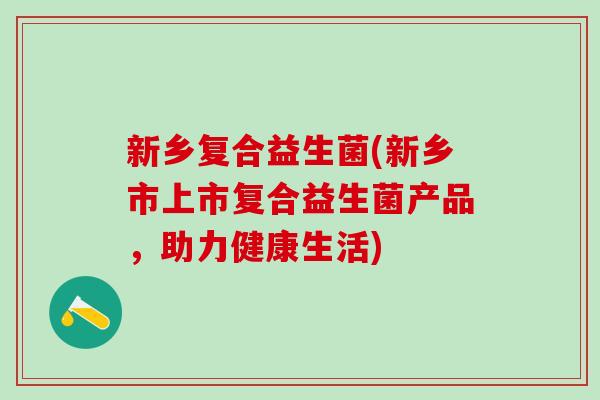 新乡复合益生菌(新乡市上市复合益生菌产品，助力健康生活)