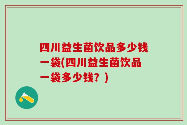 四川益生菌饮品多少钱一袋(四川益生菌饮品一袋多少钱？)