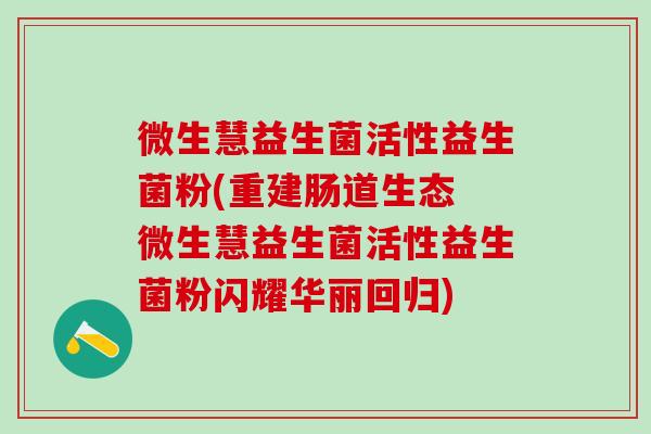 微生慧益生菌活性益生菌粉(重建肠道生态 微生慧益生菌活性益生菌粉闪耀华丽回归)